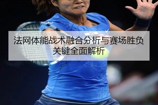 法网体能战术融合分析与赛场胜负关键全面解析