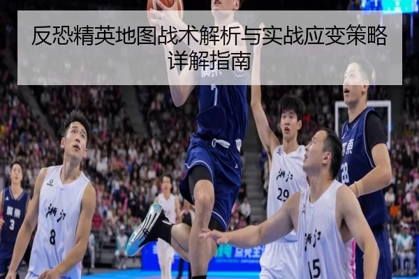 反恐精英地图战术解析与实战应变策略详解指南